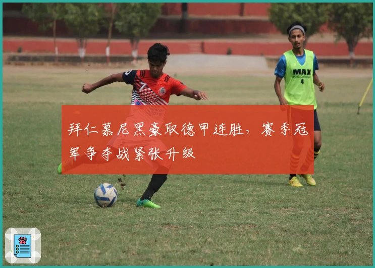 拜仁慕尼黑豪取德甲连胜，赛季冠军争夺战紧张升级