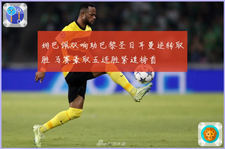 姆巴佩双响助巴黎圣日耳曼逆转取胜 马赛豪取五连胜紧追榜首