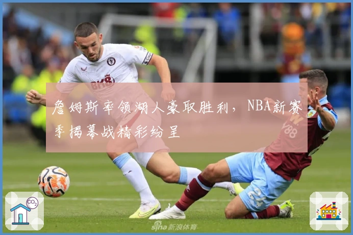 詹姆斯率领湖人豪取胜利，NBA新赛季揭幕战精彩纷呈