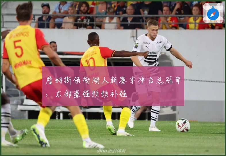 詹姆斯领衔湖人新赛季冲击总冠军，东部豪强频频补强