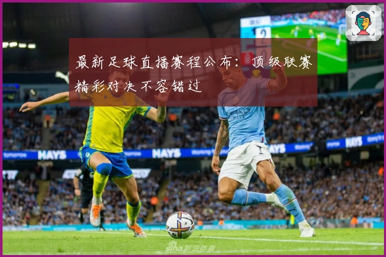 最新足球直播赛程公布：顶级联赛精彩对决不容错过