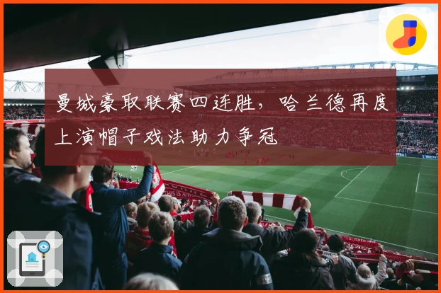 曼城豪取联赛四连胜，哈兰德再度上演帽子戏法助力争冠