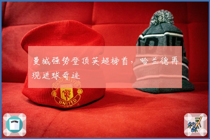 曼城强势登顶英超榜首，哈兰德再现进球奇迹