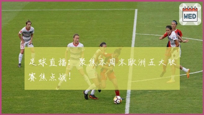 足球直播：聚焦本周末欧洲五大联赛焦点战！