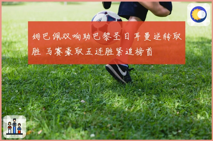 姆巴佩双响助巴黎圣日耳曼逆转取胜 马赛豪取五连胜紧追榜首