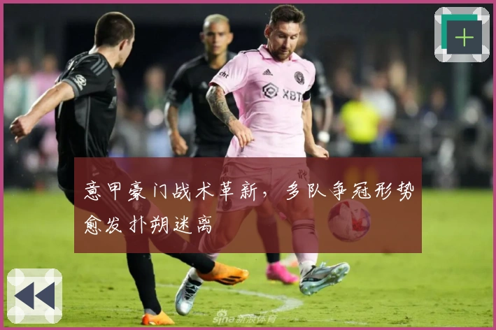 意甲豪门战术革新，多队争冠形势愈发扑朔迷离