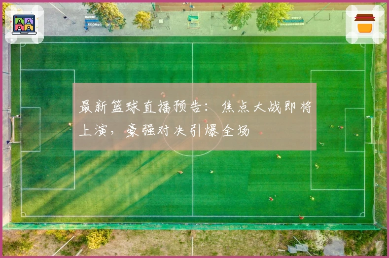 最新篮球直播预告：焦点大战即将上演，豪强对决引爆全场